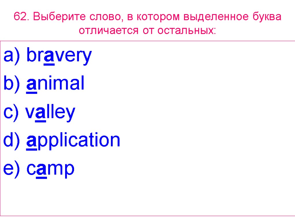 62. Выберите слово, в котором выделенное буквa отличается от остальных: a) bravery b) animal
